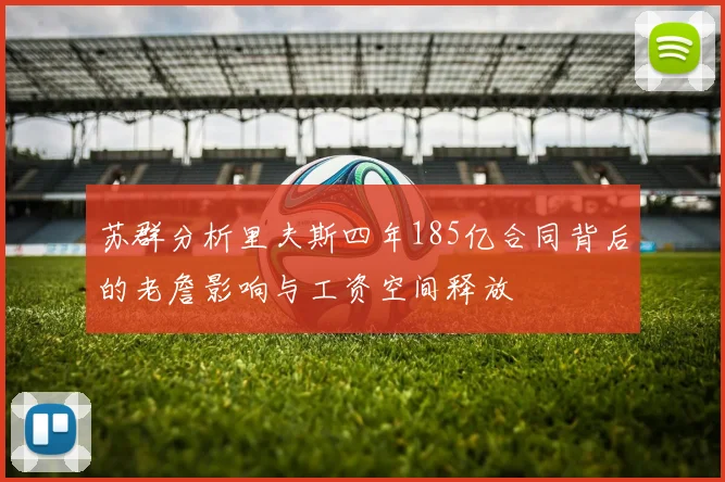 苏群分析里夫斯四年185亿合同背后的老詹影响与工资空间释放