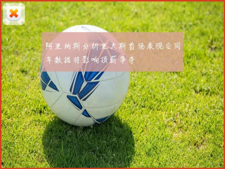 阿里纳斯分析里夫斯首场表现合同年数据将影响顶薪争夺