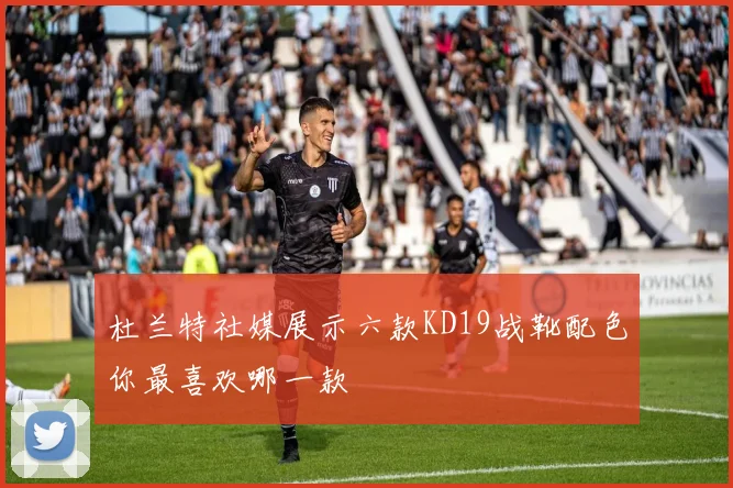 杜兰特社媒展示六款KD19战靴配色你最喜欢哪一款