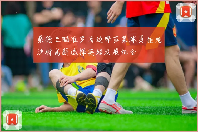 桑德兰瞄准罗马边锋苏莱球员拒绝沙特高薪选择英超发展机会