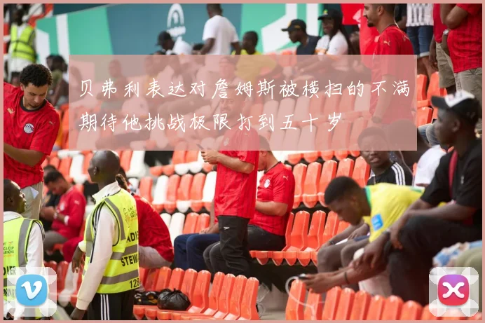 贝弗利表达对詹姆斯被横扫的不满期待他挑战极限打到五十岁