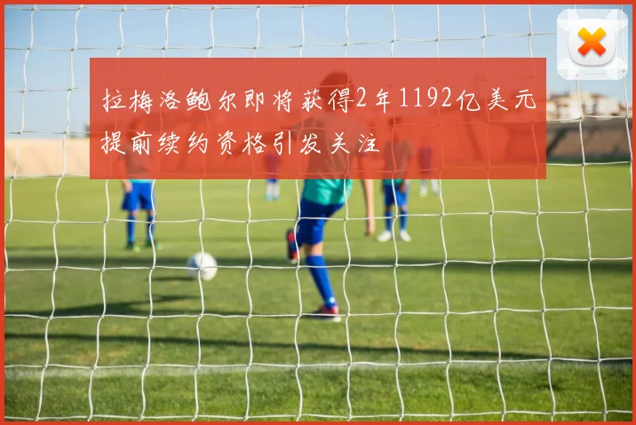 拉梅洛鲍尔即将获得2年1192亿美元提前续约资格引发关注