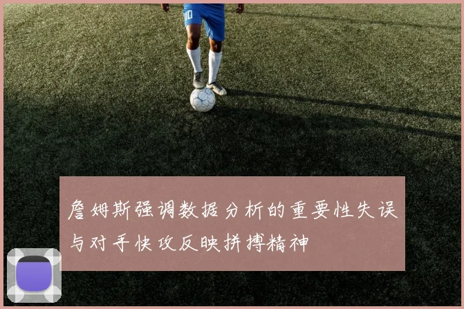 詹姆斯强调数据分析的重要性失误与对手快攻反映拼搏精神