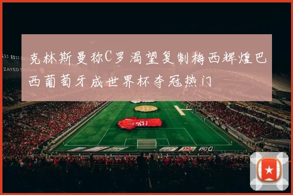 克林斯曼称C罗渴望复制梅西辉煌巴西葡萄牙成世界杯夺冠热门