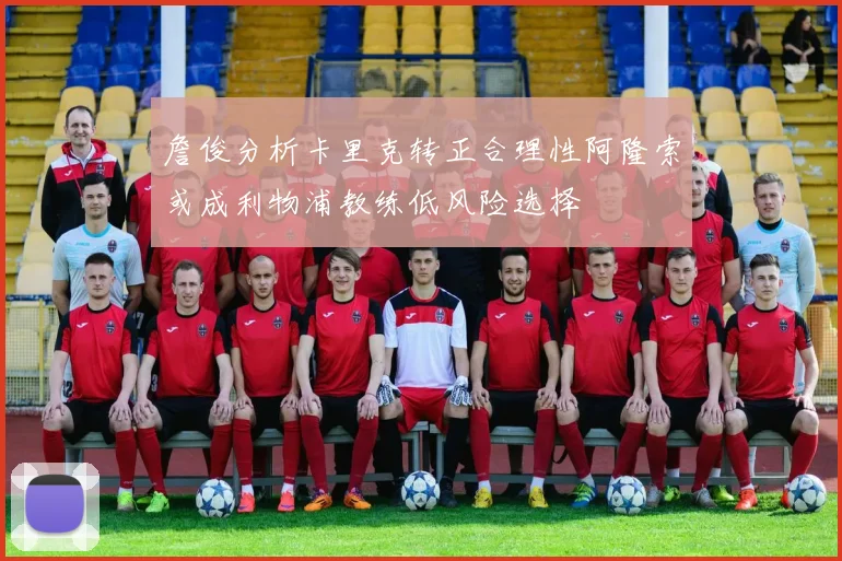詹俊分析卡里克转正合理性阿隆索或成利物浦教练低风险选择